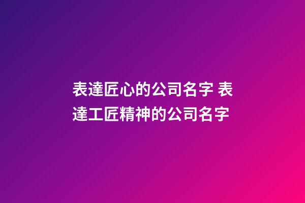 表達匠心的公司名字 表達工匠精神的公司名字-第1張-公司起名-玄機派